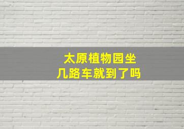 太原植物园坐几路车就到了吗