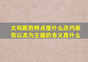 太和殿的特点是什么店内装饰以龙为主题的含义是什么