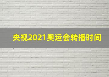 央视2021奥运会转播时间