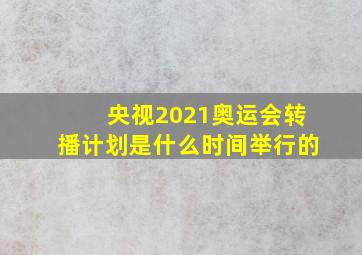 央视2021奥运会转播计划是什么时间举行的