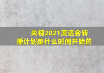 央视2021奥运会转播计划是什么时间开始的