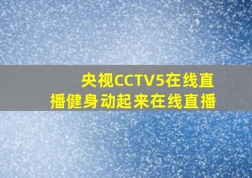 央视CCTV5在线直播健身动起来在线直播