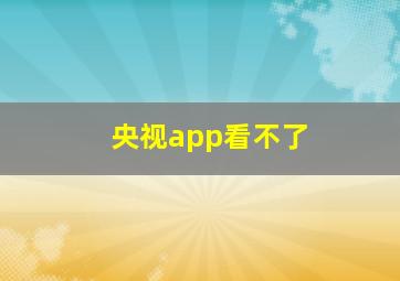 央视app看不了