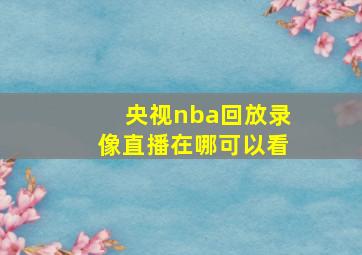 央视nba回放录像直播在哪可以看