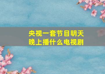 央视一套节目明天晚上播什么电视剧