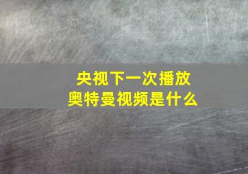 央视下一次播放奥特曼视频是什么