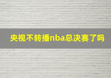 央视不转播nba总决赛了吗