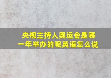 央视主持人奥运会是哪一年举办的呢英语怎么说