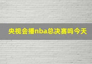 央视会播nba总决赛吗今天