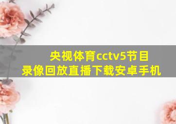 央视体育cctv5节目录像回放直播下载安卓手机