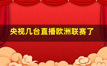 央视几台直播欧洲联赛了