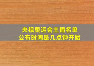 央视奥运会主播名单公布时间是几点钟开始