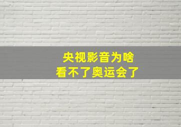 央视影音为啥看不了奥运会了