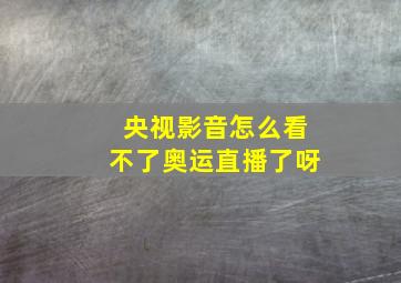 央视影音怎么看不了奥运直播了呀