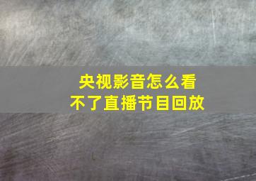 央视影音怎么看不了直播节目回放