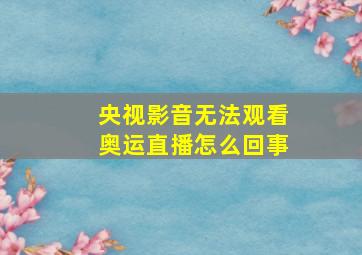 央视影音无法观看奥运直播怎么回事