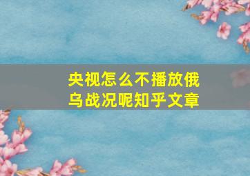 央视怎么不播放俄乌战况呢知乎文章