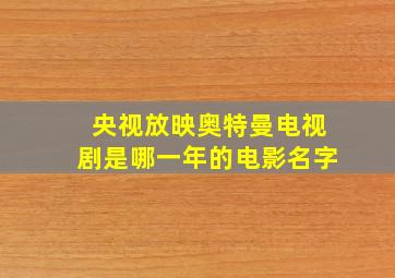 央视放映奥特曼电视剧是哪一年的电影名字