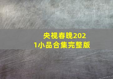 央视春晚2021小品合集完整版