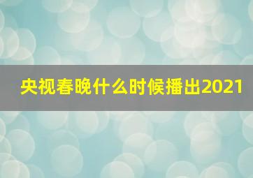 央视春晚什么时候播出2021