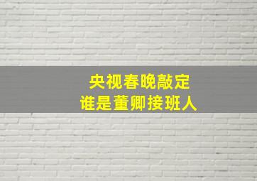 央视春晚敲定谁是董卿接班人