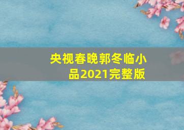 央视春晚郭冬临小品2021完整版