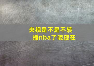 央视是不是不转播nba了呢现在