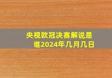 央视欧冠决赛解说是谁2024年几月几日