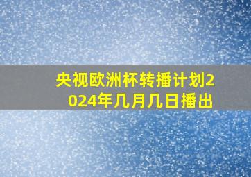 央视欧洲杯转播计划2024年几月几日播出