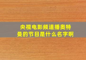 央视电影频道播奥特曼的节目是什么名字啊