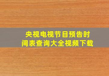 央视电视节目预告时间表查询大全视频下载