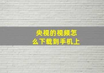 央视的视频怎么下载到手机上