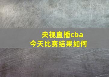 央视直播cba今天比赛结果如何