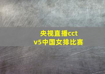 央视直播cctv5中国女排比赛