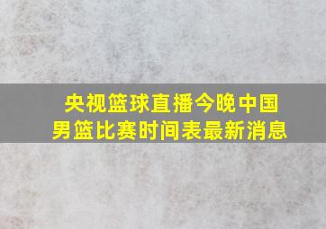 央视篮球直播今晚中国男篮比赛时间表最新消息