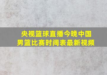 央视篮球直播今晚中国男篮比赛时间表最新视频