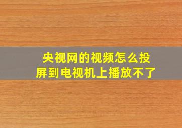 央视网的视频怎么投屏到电视机上播放不了