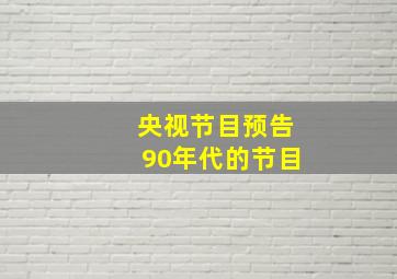 央视节目预告90年代的节目