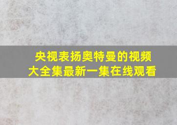 央视表扬奥特曼的视频大全集最新一集在线观看