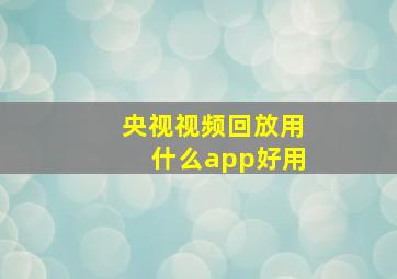 央视视频回放用什么app好用