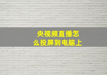 央视频直播怎么投屏到电脑上