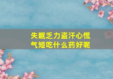 失眠乏力盗汗心慌气短吃什么药好呢