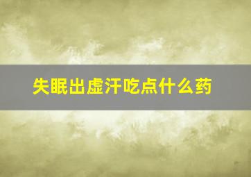 失眠出虚汗吃点什么药