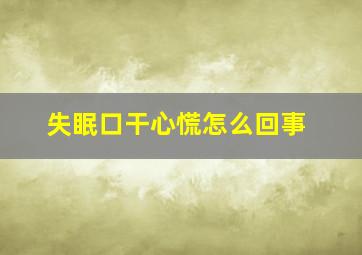 失眠口干心慌怎么回事