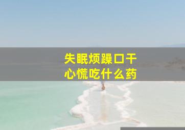 失眠烦躁口干心慌吃什么药