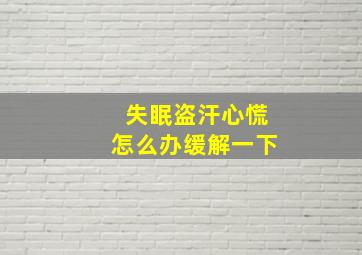 失眠盗汗心慌怎么办缓解一下