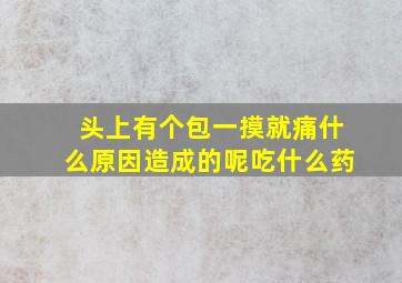 头上有个包一摸就痛什么原因造成的呢吃什么药