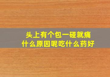 头上有个包一碰就痛什么原因呢吃什么药好