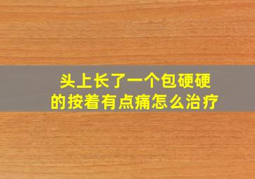 头上长了一个包硬硬的按着有点痛怎么治疗