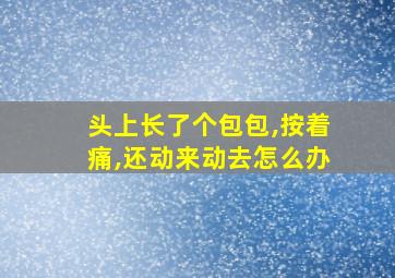 头上长了个包包,按着痛,还动来动去怎么办